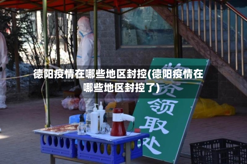 德阳疫情在哪些地区封控(德阳疫情在哪些地区封控了)