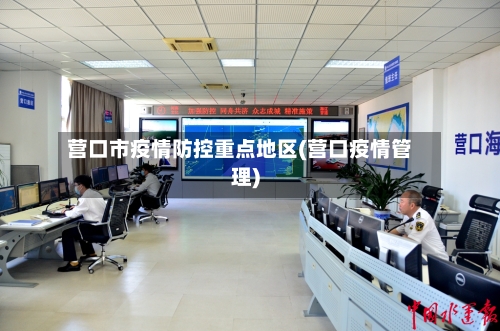 营口市疫情防控重点地区(营口疫情管理)