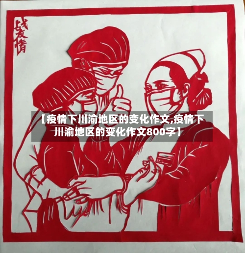 【疫情下川渝地区的变化作文,疫情下川渝地区的变化作文800字】