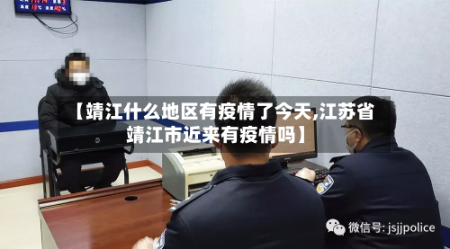 【靖江什么地区有疫情了今天,江苏省靖江市近来有疫情吗】-第2张图片