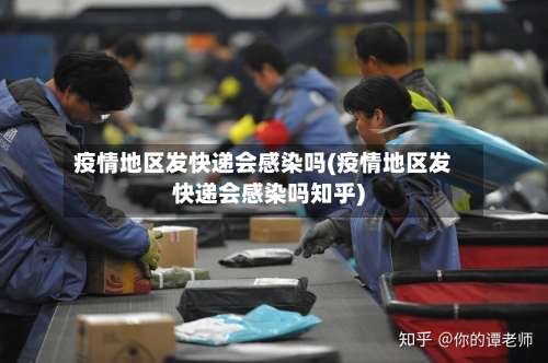 疫情地区发快递会感染吗(疫情地区发快递会感染吗知乎)