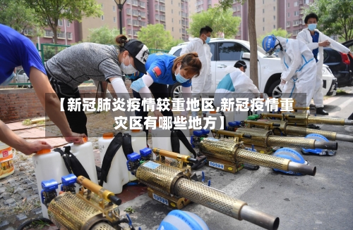 【新冠肺炎疫情较重地区,新冠疫情重灾区有哪些地方】-第2张图片