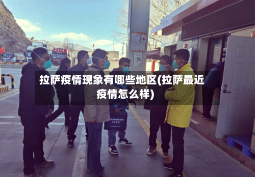 拉萨疫情现象有哪些地区(拉萨最近疫情怎么样)