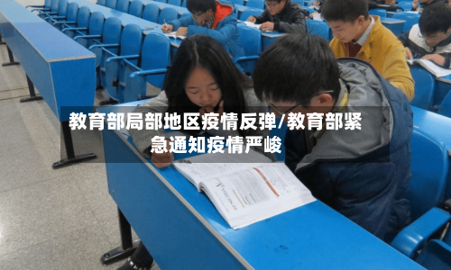 教育部局部地区疫情反弹/教育部紧急通知疫情严峻