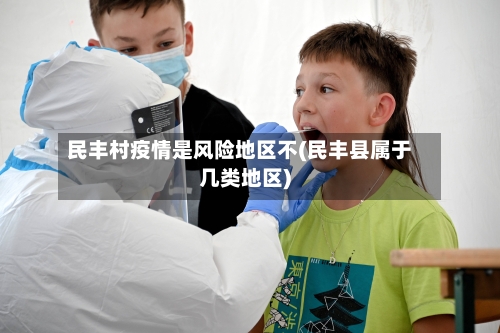 民丰村疫情是风险地区不(民丰县属于几类地区)