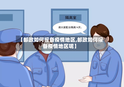 【邮政如何报备疫情地区,邮政如何报备疫情地区呢】-第2张图片