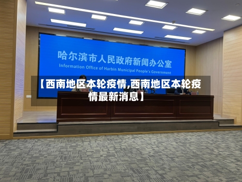 【西南地区本轮疫情,西南地区本轮疫情最新消息】