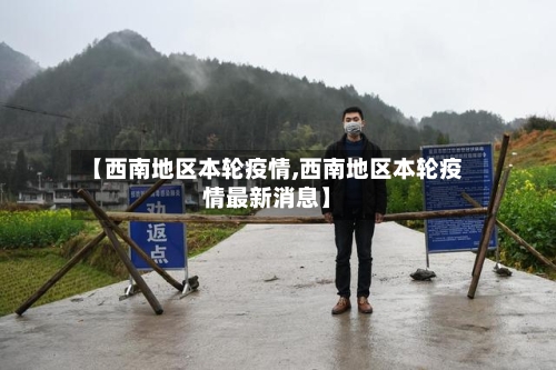 【西南地区本轮疫情,西南地区本轮疫情最新消息】-第2张图片