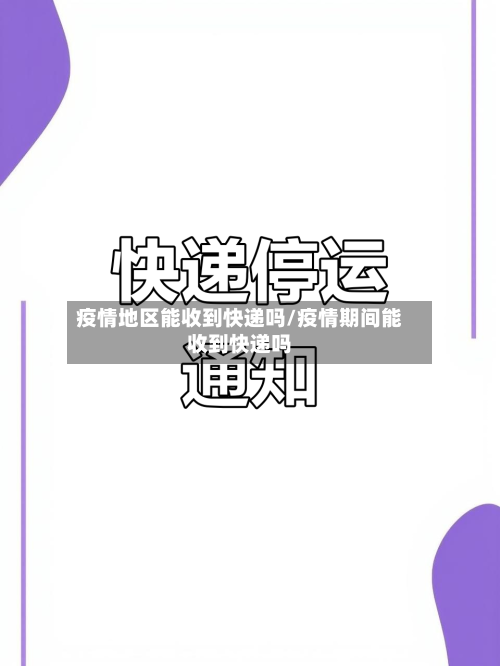 疫情地区能收到快递吗/疫情期间能收到快递吗-第2张图片