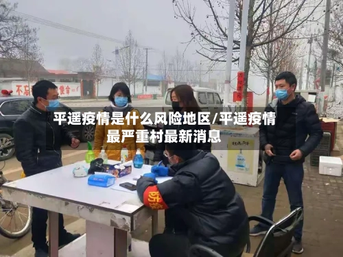 平遥疫情是什么风险地区/平遥疫情最严重村最新消息-第3张图片