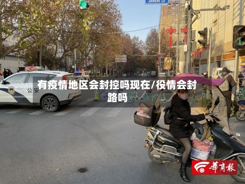 有疫情地区会封控吗现在/役情会封路吗