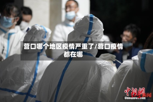 营口哪个地区疫情严重了/营口疫情都在哪-第2张图片
