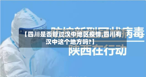 【四川是否管过汉中地区疫情,四川有汉中这个地方吗?】-第3张图片
