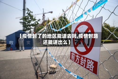 【疫情封了的地区能进去吗,疫情封路还能进出么】