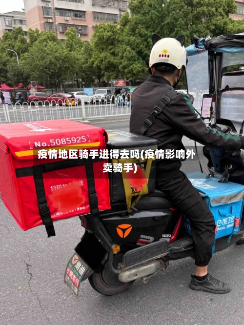 疫情地区骑手进得去吗(疫情影响外卖骑手)-第2张图片