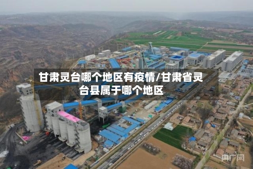 甘肃灵台哪个地区有疫情/甘肃省灵台县属于哪个地区-第2张图片