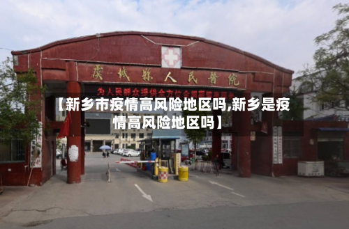 【新乡市疫情高风险地区吗,新乡是疫情高风险地区吗】-第2张图片