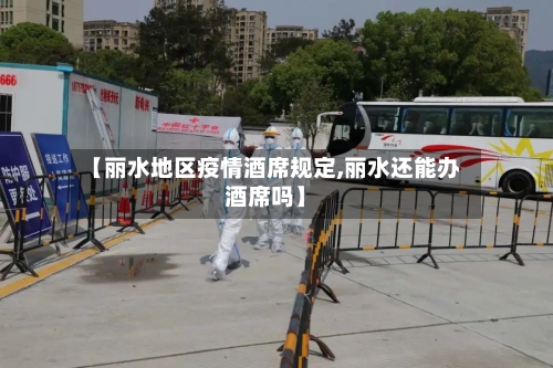 【丽水地区疫情酒席规定,丽水还能办酒席吗】-第2张图片