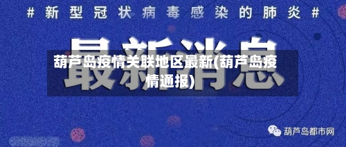 葫芦岛疫情关联地区最新(葫芦岛疫情通报)-第3张图片