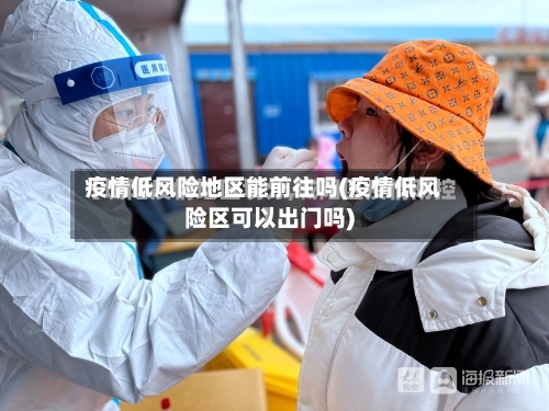 疫情低风险地区能前往吗(疫情低风险区可以出门吗)