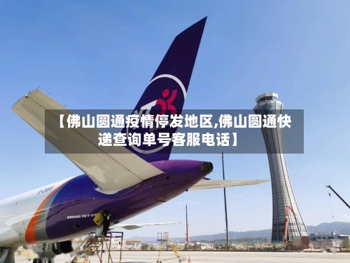 【佛山圆通疫情停发地区,佛山圆通快递查询单号客服电话】-第3张图片
