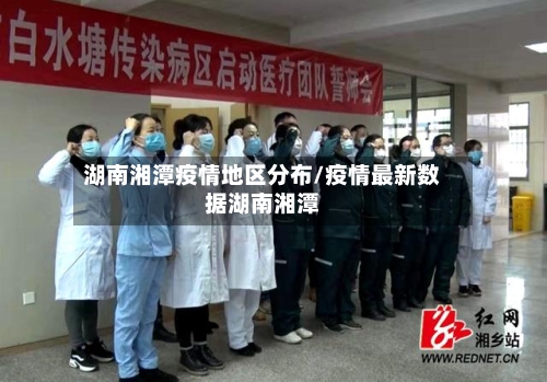 湖南湘潭疫情地区分布/疫情最新数据湖南湘潭