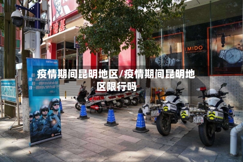 疫情期间昆明地区/疫情期间昆明地区限行吗