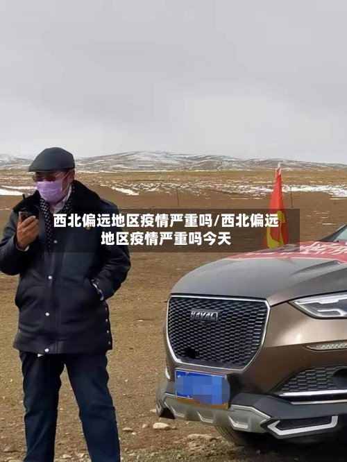 西北偏远地区疫情严重吗/西北偏远地区疫情严重吗今天-第2张图片