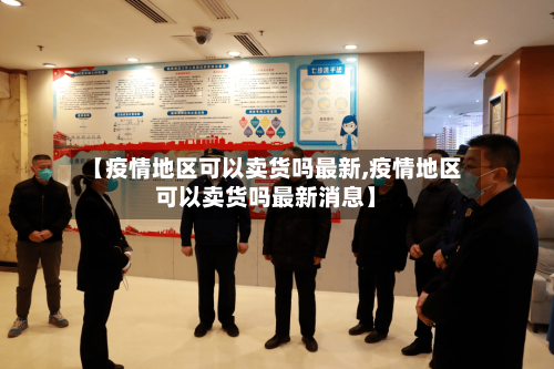 【疫情地区可以卖货吗最新,疫情地区可以卖货吗最新消息】-第3张图片