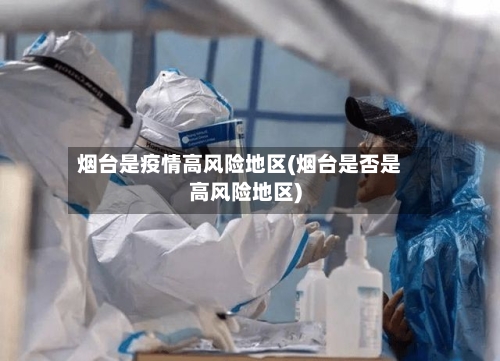 烟台是疫情高风险地区(烟台是否是高风险地区)-第2张图片