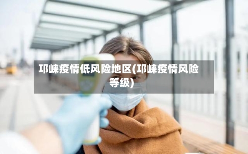邛崃疫情低风险地区(邛崃疫情风险等级)-第3张图片