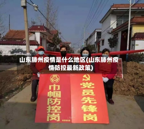 山东滕州疫情是什么地区(山东滕州疫情防控最新政策)