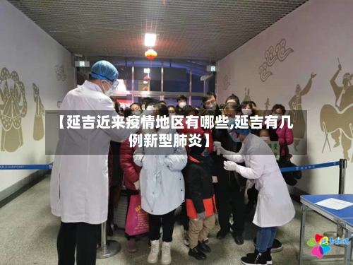 【延吉近来疫情地区有哪些,延吉有几例新型肺炎】-第2张图片