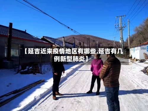 【延吉近来疫情地区有哪些,延吉有几例新型肺炎】