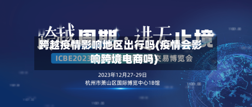 跨越疫情影响地区出行吗(疫情会影响跨境电商吗)