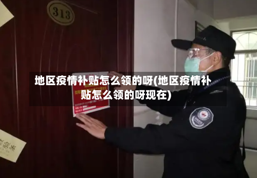 地区疫情补贴怎么领的呀(地区疫情补贴怎么领的呀现在)