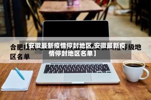 【安徽最新疫情停封地区,安徽最新疫情停封地区名单】-第2张图片