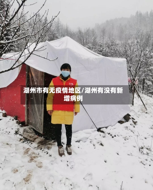 湖州市有无疫情地区/湖州有没有新增病例-第3张图片