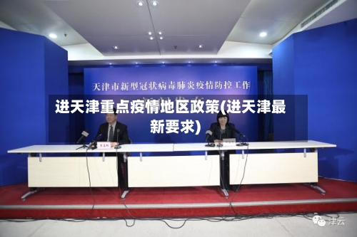 进天津重点疫情地区政策(进天津最新要求)