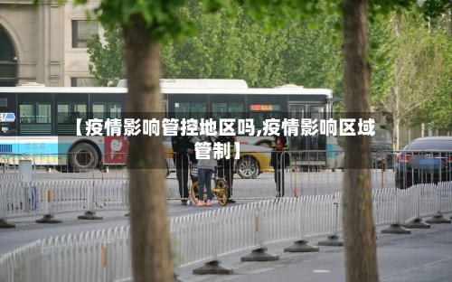 【疫情影响管控地区吗,疫情影响区域管制】