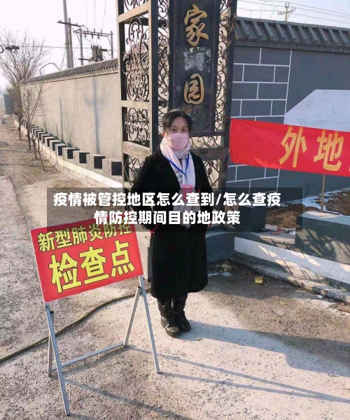 疫情被管控地区怎么查到/怎么查疫情防控期间目的地政策-第3张图片