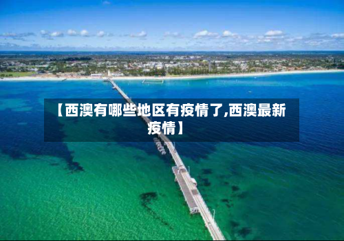 【西澳有哪些地区有疫情了,西澳最新疫情】-第3张图片