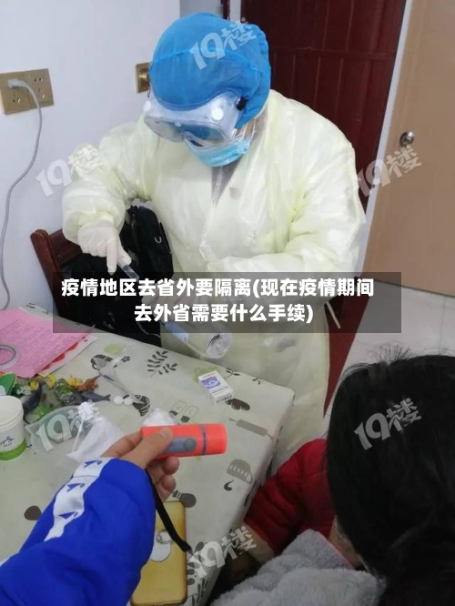 疫情地区去省外要隔离(现在疫情期间去外省需要什么手续)