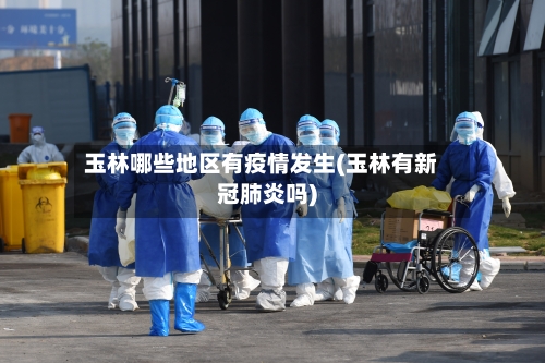玉林哪些地区有疫情发生(玉林有新冠肺炎吗)-第3张图片
