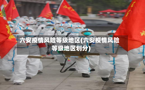 六安疫情风险等级地区(六安疫情风险等级地区划分)-第2张图片