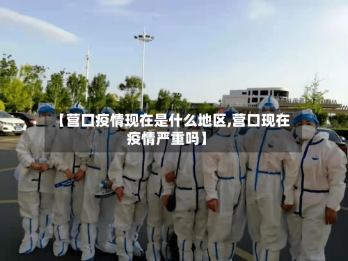 【营口疫情现在是什么地区,营口现在疫情严重吗】-第2张图片