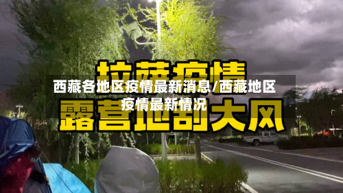 西藏各地区疫情最新消息/西藏地区疫情最新情况