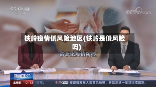铁岭疫情低风险地区(铁岭是低风险吗)-第2张图片