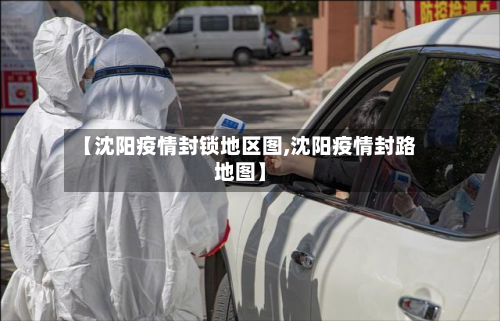 【沈阳疫情封锁地区图,沈阳疫情封路地图】