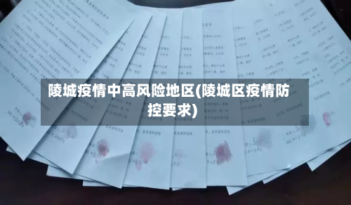 陵城疫情中高风险地区(陵城区疫情防控要求)